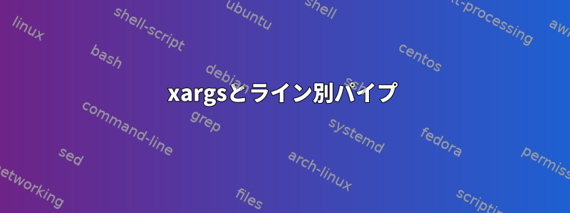 xargsとライン別パイプ