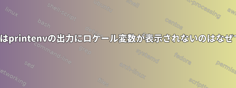 envまたはprintenvの出力にロケール変数が表示されないのはなぜですか？