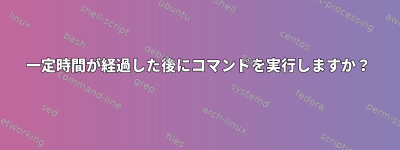 一定時間が経過した後にコマンドを実行しますか？