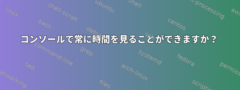 コンソールで常に時間を見ることができますか？