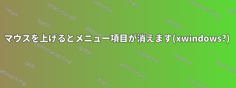 マウスを上げるとメニュー項目が消えます(xwindows?)