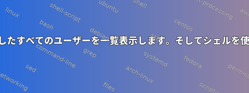 ログインしたすべてのユーザーを一覧表示します。そしてシェルを使わない人