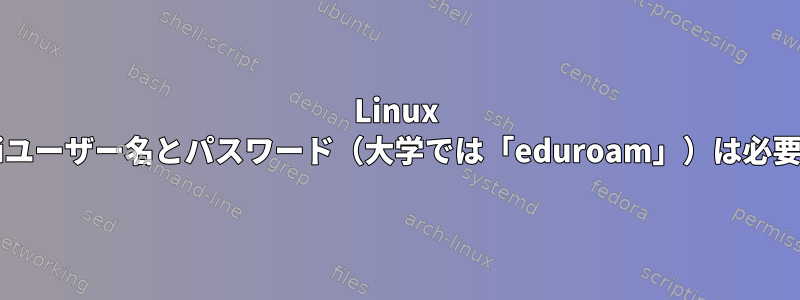 Linux MintにはWiFiユーザー名とパスワード（大学では「eduroam」）は必要ありません。