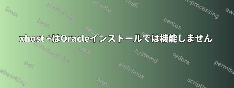 xhost +はOracleインストールでは機能しません