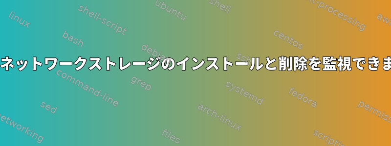 udevはネットワークストレージのインストールと削除を監視できますか？