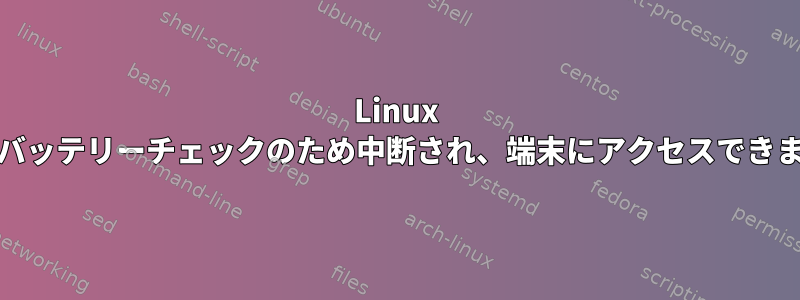 Linux Mintがバッテリーチェックのため中断され、端末にアクセスできません。