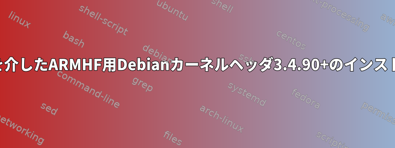 端末を介したARMHF用Debianカーネルヘッダ3.4.90+のインストール