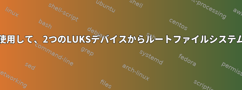 パスワードを一度だけ入力してsystemdを使用して、2つのLUKSデバイスからルートファイルシステムをロック解除する正しい方法は何ですか？