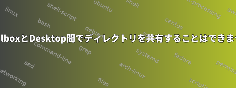 VirtualboxとDesktop間でディレクトリを共有することはできません。