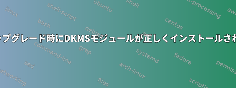 カーネルのアップグレード時にDKMSモジュールが正しくインストールされていません。