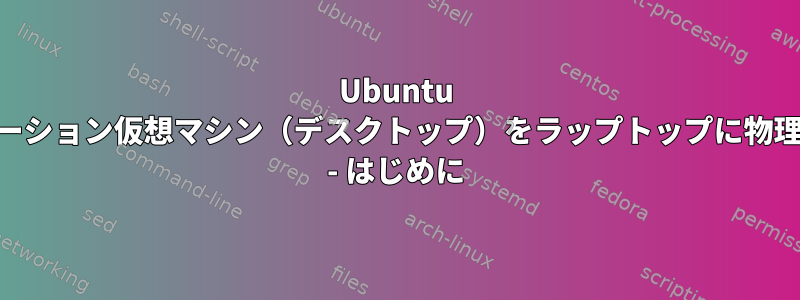 Ubuntu vmwareワークステーション仮想マシン（デスクトップ）をラップトップに物理マシンにコピーする - はじめに