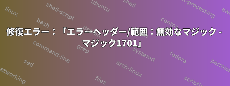 修復エラー：「エラーヘッダー/範囲：無効なマジック - マジック1701」