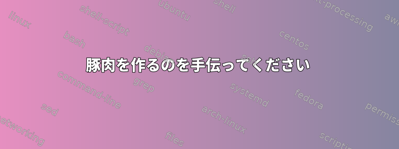 豚肉を作るのを手伝ってください