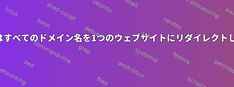 Nginxはすべてのドメイン名を1つのウェブサイトにリダイレクトします。