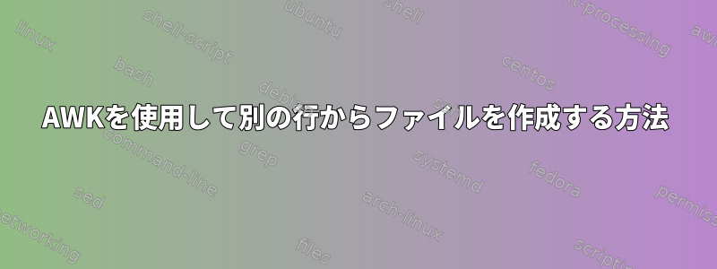 AWKを使用して別の行からファイルを作成する方法