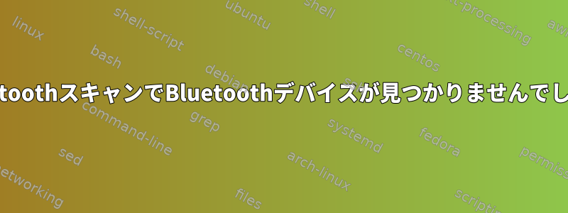 BluetoothスキャンでBluetoothデバイスが見つかりませんでした。