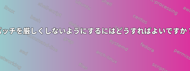 パッチを厳しくしないようにするにはどうすればよいですか？