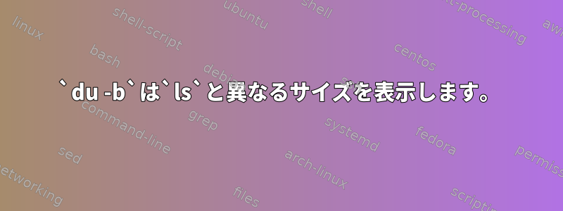 `du -b`は`ls`と異なるサイズを表示します。