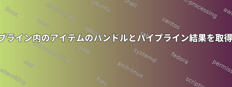 パイプライン内のアイテムのハンドルとパイプライン結果を取得する