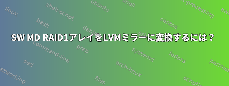 SW MD RAID1アレイをLVMミラーに変換するには？