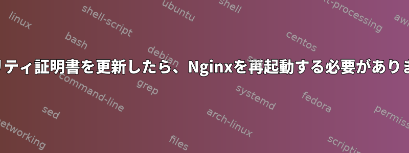 セキュリティ証明書を更新したら、Nginxを再起動する必要がありますか？