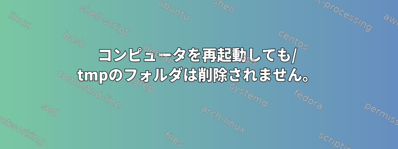 コンピュータを再起動しても/ tmpのフォルダは削除されません。