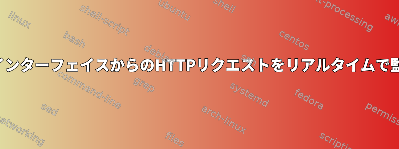 ネットワークインターフェイスからのHTTPリクエストをリアルタイムで監視しますか？