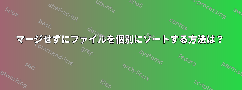 マージせずにファイルを個別にソートする方法は？