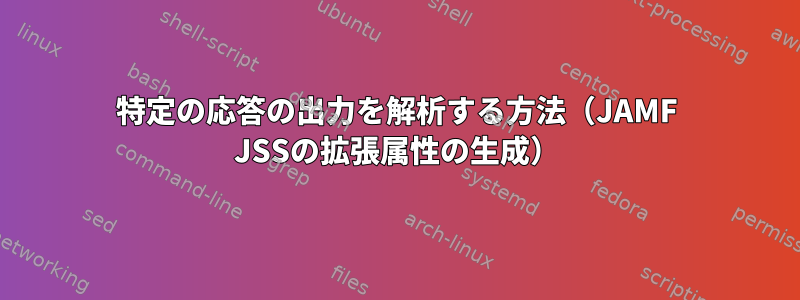 特定の応答の出力を解析する方法（JAMF JSSの拡張属性の生成）