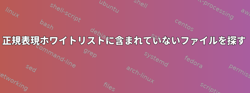 正規表現ホワイトリストに含まれていないファイルを探す