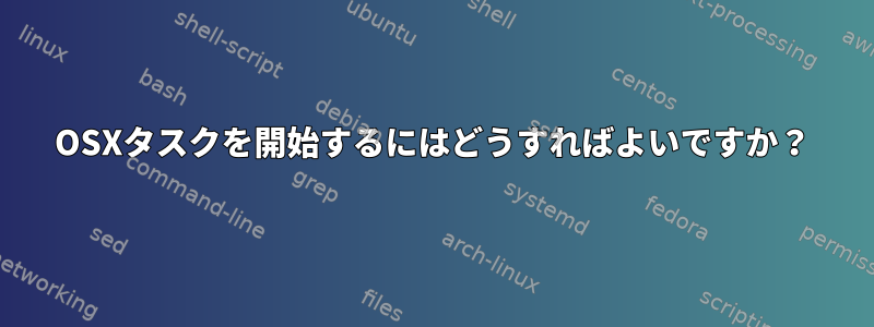 OSXタスクを開始するにはどうすればよいですか？