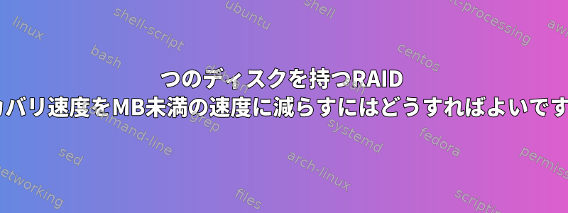 3つのディスクを持つRAID 5リカバリ速度をMB未満の速度に減らすにはどうすればよいですか？