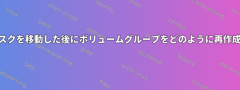 LVM：ディスクを移動した後にボリュームグループをどのように再作成しますか？