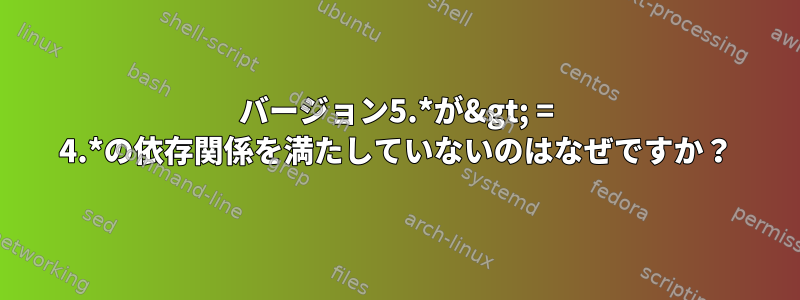 バージョン5.*が&gt; = 4.*の依存関係を満たしていないのはなぜですか？