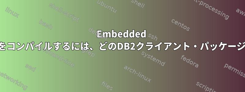 Embedded SQLプログラムをコンパイルするには、どのDB2クライアント・パッケージが必要ですか？