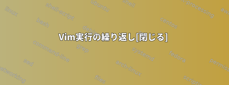 Vim実行の繰り返し[閉じる]