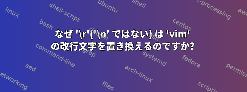 なぜ '\r'('\n' ではない) は 'vim' の改行文字を置き換えるのですか?