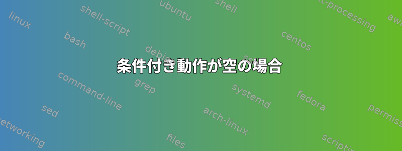 条件付き動作が空の場合