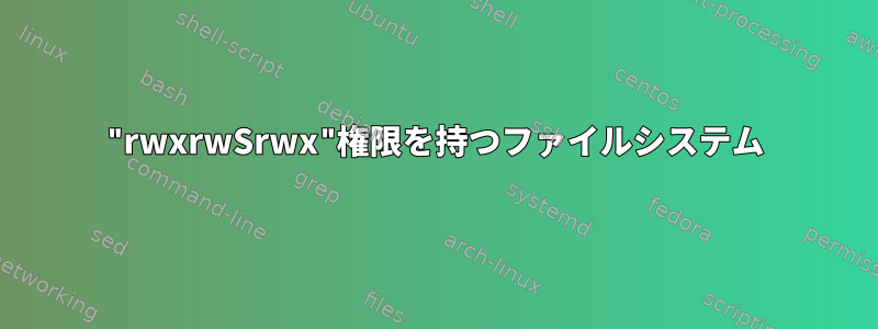 "rwxrwSrwx"権限を持つファイルシステム