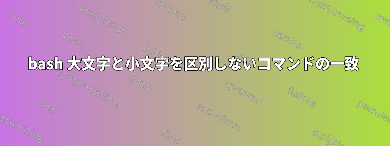 bash 大文字と小文字を区別しないコマンドの一致