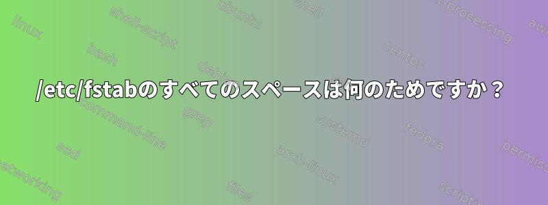 /etc/fstabのすべてのスペースは何のためですか？