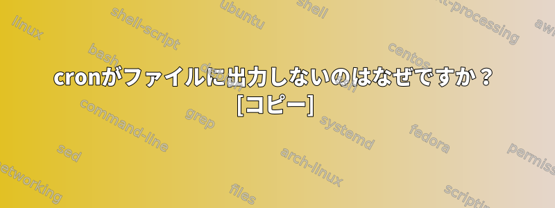 cronがファイルに出力しないのはなぜですか？ [コピー]