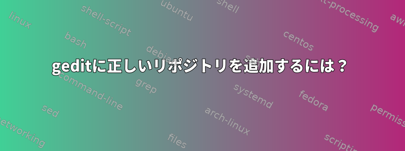 geditに正しいリポジトリを追加するには？