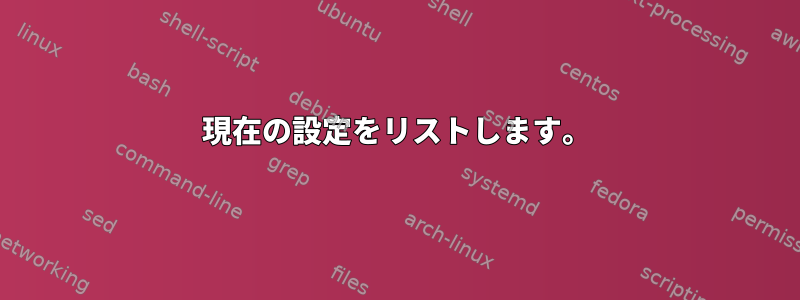 現在の設定をリストします。