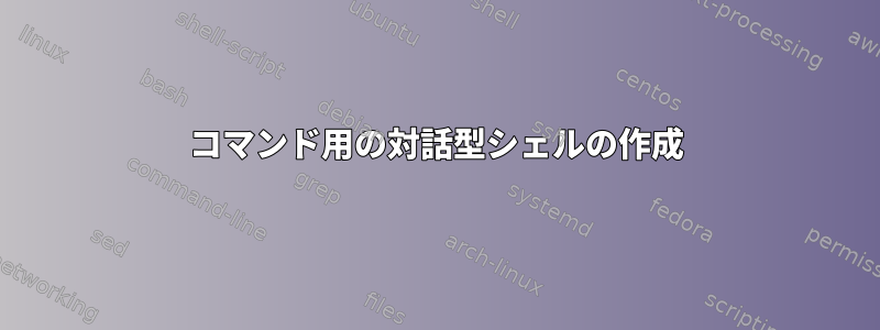 コマンド用の対話型シェルの作成