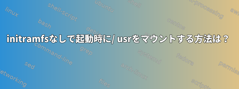 initramfsなしで起動時に/ usrをマウントする方法は？