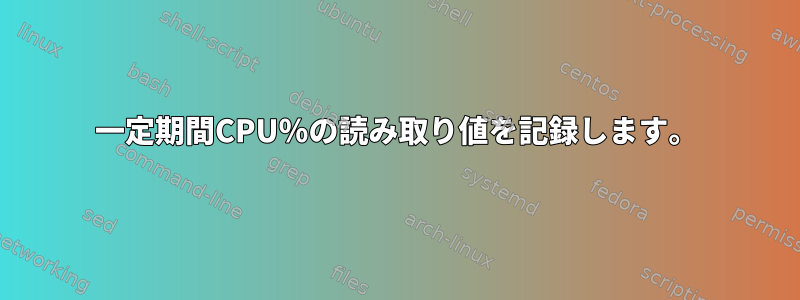 一定期間CPU％の読み取り値を記録します。