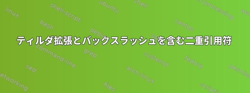 ティルダ拡張とバックスラッシュを含む二重引用符