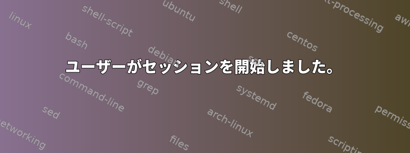 ユーザーがセッションを開始しました。