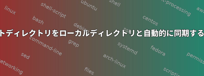 リモートディレクトリをローカルディレクトリと自動的に同期するには？